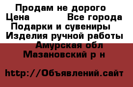 Продам не дорого › Цена ­ 8 500 - Все города Подарки и сувениры » Изделия ручной работы   . Амурская обл.,Мазановский р-н